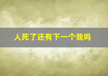 人死了还有下一个我吗