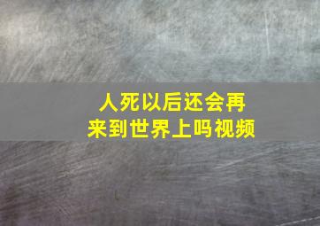 人死以后还会再来到世界上吗视频