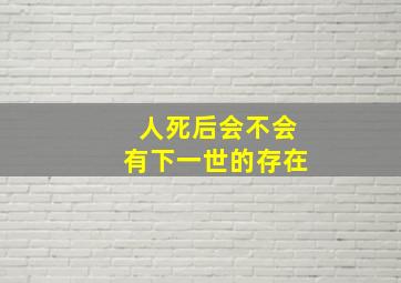 人死后会不会有下一世的存在