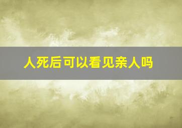 人死后可以看见亲人吗