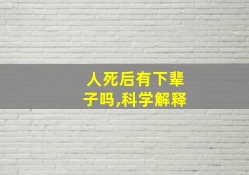 人死后有下辈子吗,科学解释