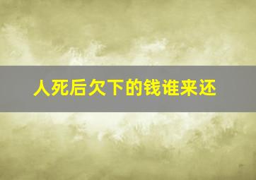 人死后欠下的钱谁来还