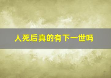 人死后真的有下一世吗