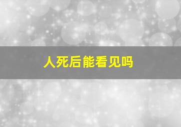 人死后能看见吗