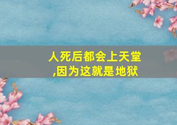 人死后都会上天堂,因为这就是地狱