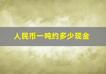 人民币一吨约多少现金