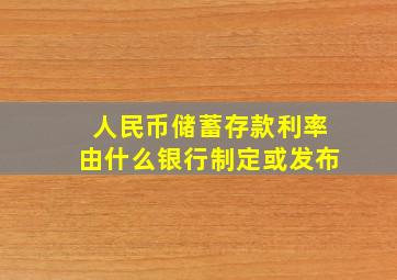 人民币储蓄存款利率由什么银行制定或发布