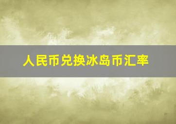 人民币兑换冰岛币汇率