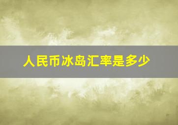 人民币冰岛汇率是多少