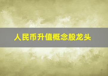 人民币升值概念股龙头