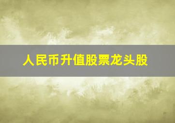 人民币升值股票龙头股