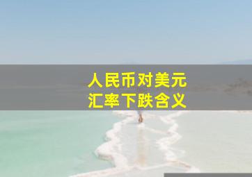 人民币对美元汇率下跌含义