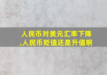 人民币对美元汇率下降,人民币贬值还是升值啊