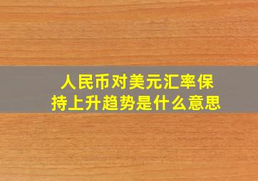 人民币对美元汇率保持上升趋势是什么意思