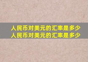 人民币对美元的汇率是多少人民币对美元的汇率是多少