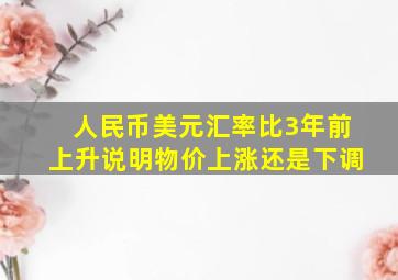 人民币美元汇率比3年前上升说明物价上涨还是下调