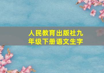 人民教育出版社九年级下册语文生字