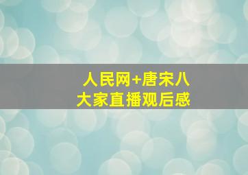 人民网+唐宋八大家直播观后感