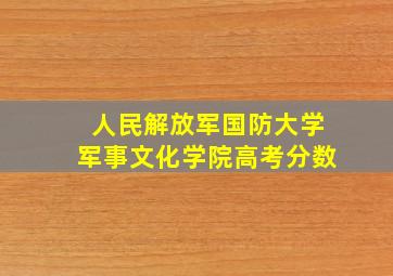 人民解放军国防大学军事文化学院高考分数