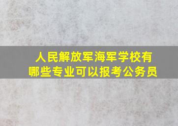 人民解放军海军学校有哪些专业可以报考公务员