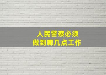 人民警察必须做到哪几点工作