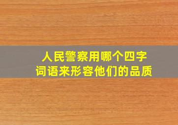 人民警察用哪个四字词语来形容他们的品质