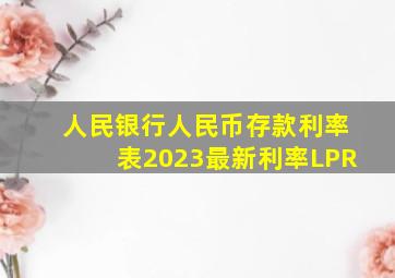 人民银行人民币存款利率表2023最新利率LPR