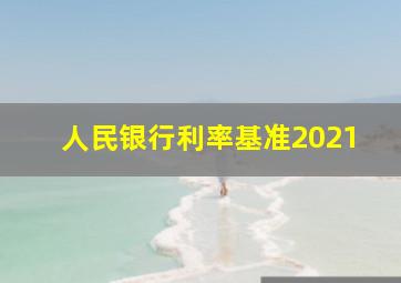 人民银行利率基准2021