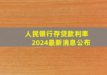 人民银行存贷款利率2024最新消息公布