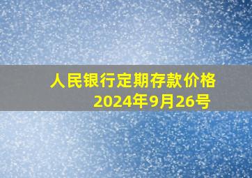 人民银行定期存款价格2024年9月26号