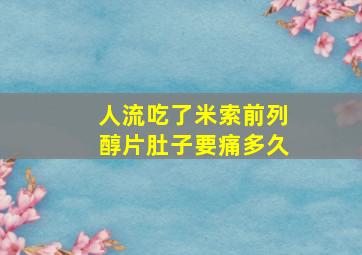 人流吃了米索前列醇片肚子要痛多久