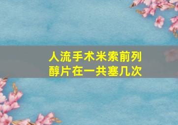 人流手术米索前列醇片在一共塞几次