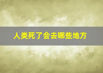 人类死了会去哪些地方