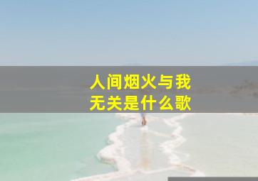 人间烟火与我无关是什么歌