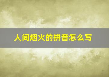 人间烟火的拼音怎么写