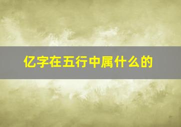 亿字在五行中属什么的