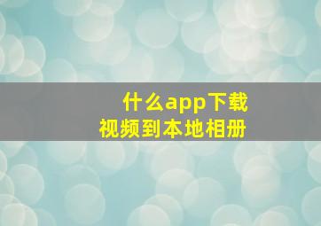 什么app下载视频到本地相册