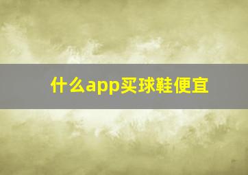 什么app买球鞋便宜