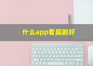 什么app看腐剧好