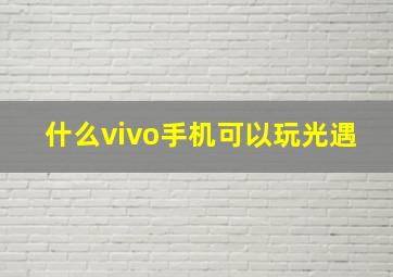 什么vivo手机可以玩光遇