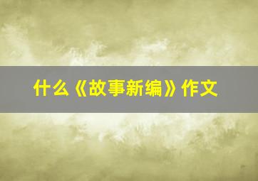 什么《故事新编》作文