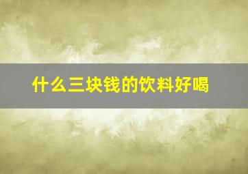 什么三块钱的饮料好喝