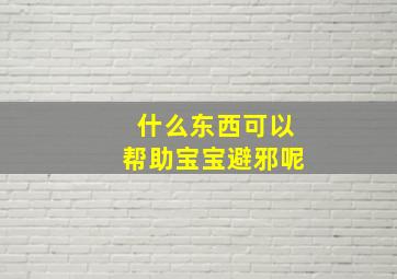 什么东西可以帮助宝宝避邪呢