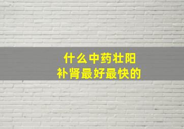 什么中药壮阳补肾最好最快的