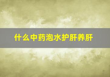 什么中药泡水护肝养肝