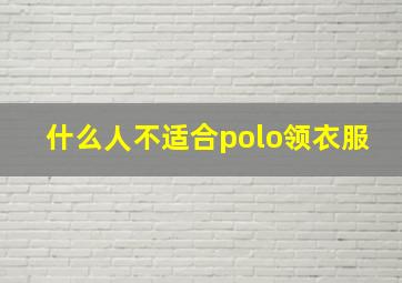 什么人不适合polo领衣服