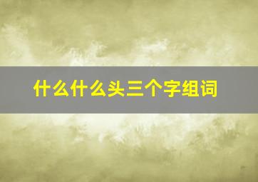 什么什么头三个字组词