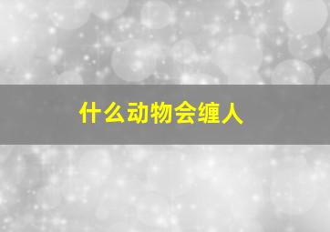 什么动物会缠人