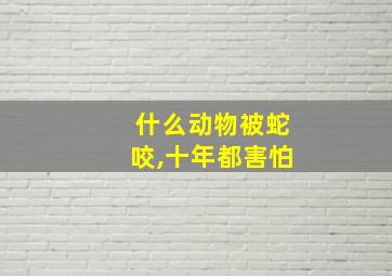 什么动物被蛇咬,十年都害怕