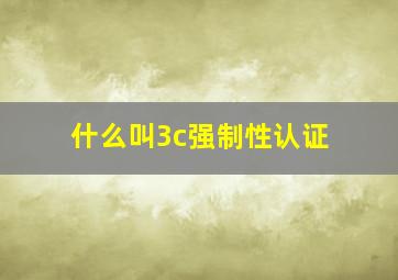 什么叫3c强制性认证